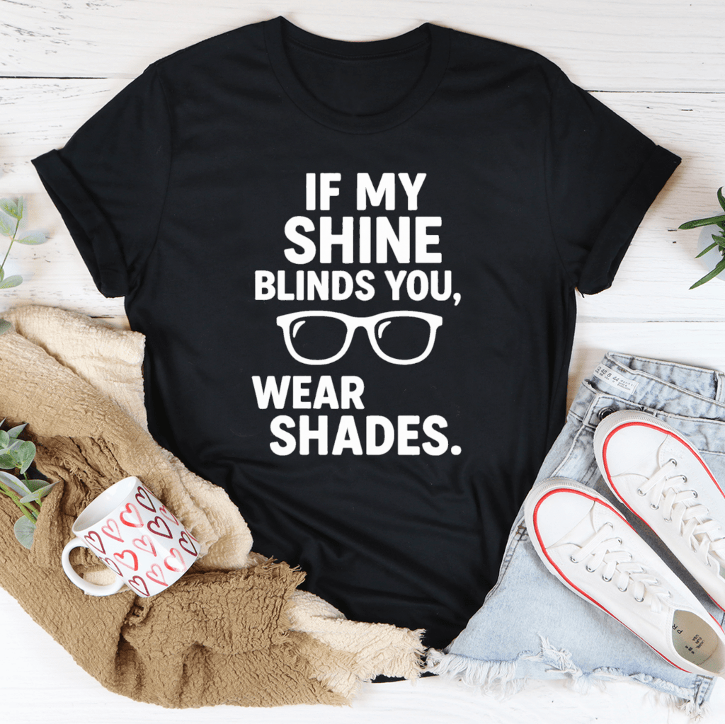 If My Shine Blinds You Wear Shades Tee