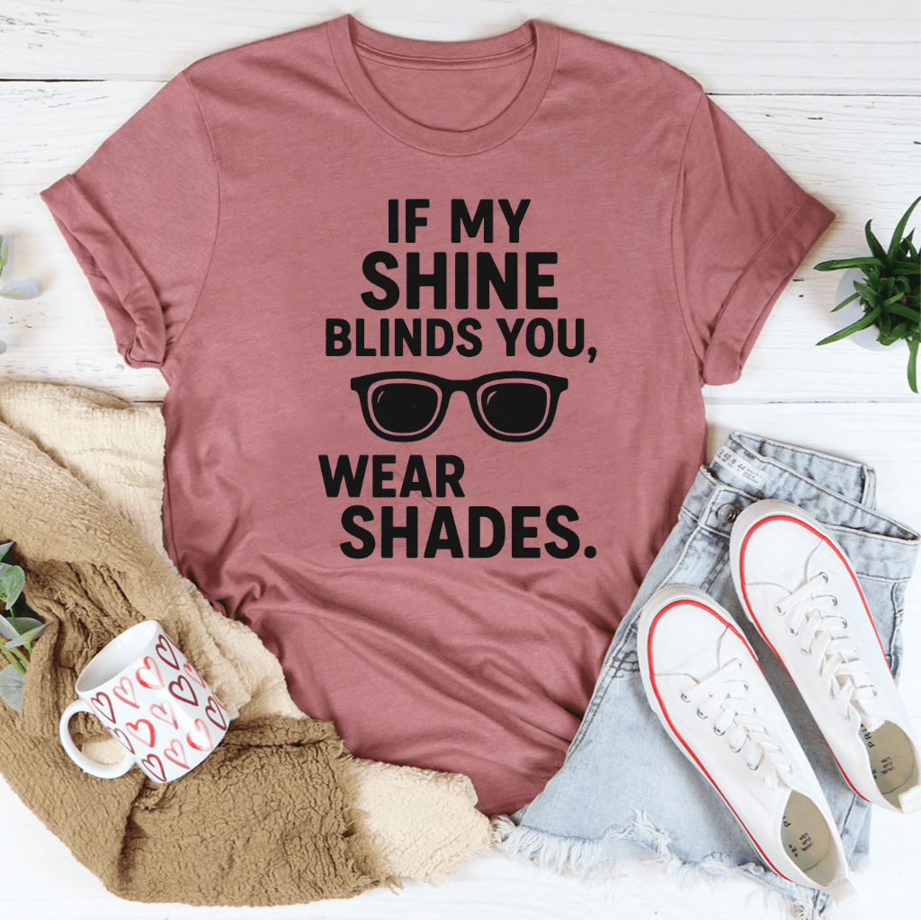If My Shine Blinds You Wear Shades Tee