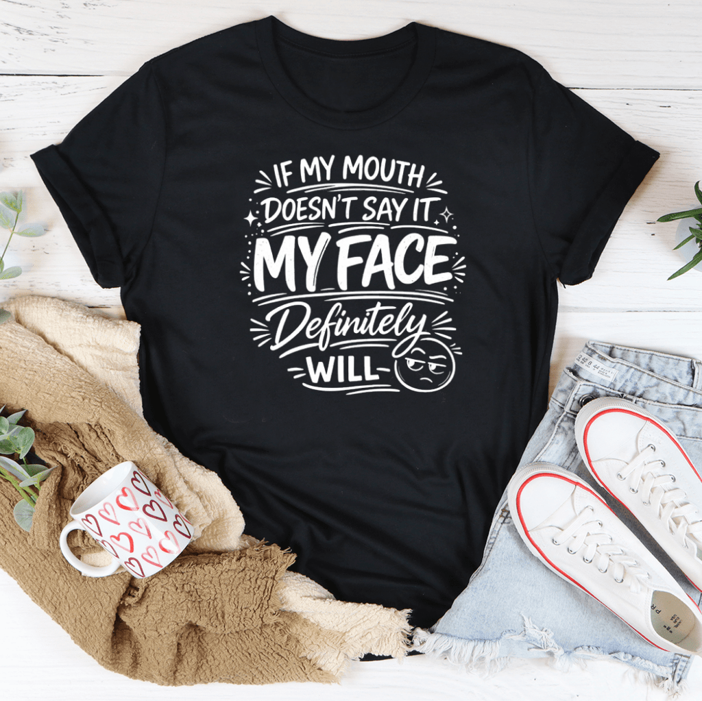 If My Mouth Doesn't Say It My Face Definitely Will Tee